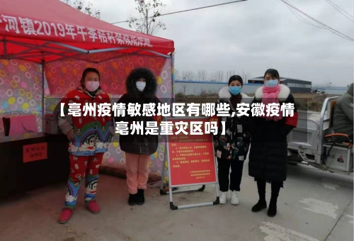 【亳州疫情敏感地区有哪些,安徽疫情亳州是重灾区吗】-第1张图片