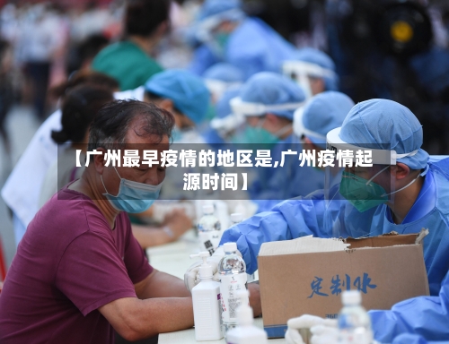 【广州最早疫情的地区是,广州疫情起源时间】-第1张图片