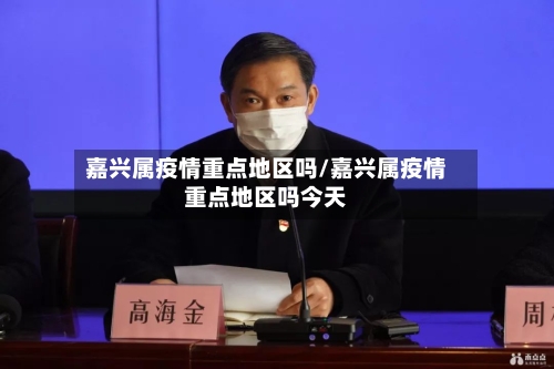 嘉兴属疫情重点地区吗/嘉兴属疫情重点地区吗今天-第1张图片