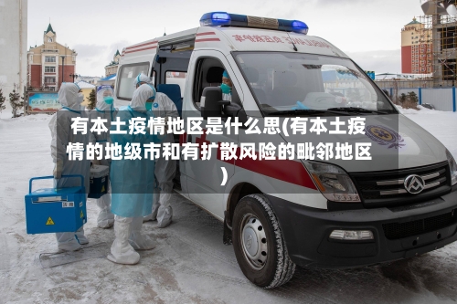 有本土疫情地区是什么思(有本土疫情的地级市和有扩散风险的毗邻地区)-第2张图片