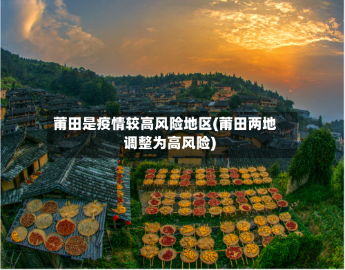 莆田是疫情较高风险地区(莆田两地调整为高风险)-第1张图片