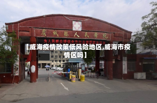 【威海疫情政策低风险地区,威海市疫情区吗】-第3张图片