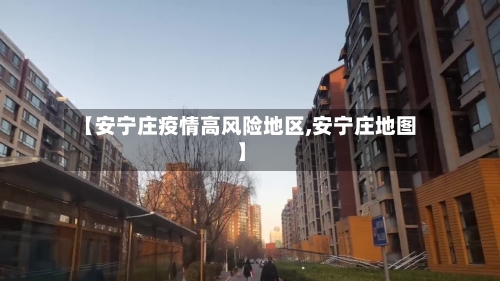 【安宁庄疫情高风险地区,安宁庄地图】-第1张图片