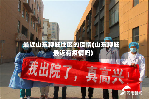 最近山东聊城地区的疫情(山东聊城最近有疫情吗)-第1张图片