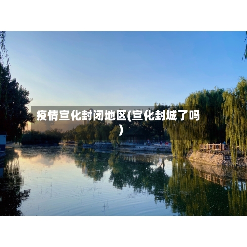 疫情宣化封闭地区(宣化封城了吗)-第2张图片