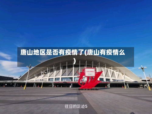 唐山地区是否有疫情了(唐山有疫情么)-第3张图片