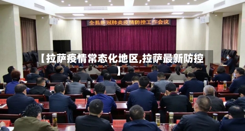 【拉萨疫情常态化地区,拉萨最新防控】-第1张图片