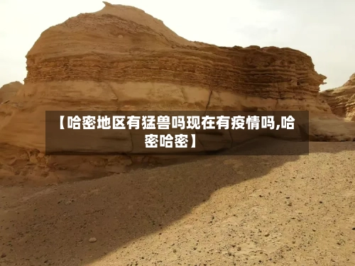 【哈密地区有猛兽吗现在有疫情吗,哈密哈密】-第2张图片