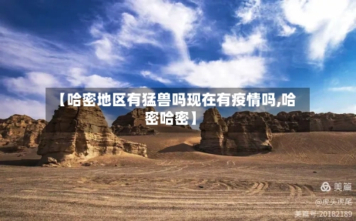 【哈密地区有猛兽吗现在有疫情吗,哈密哈密】-第1张图片