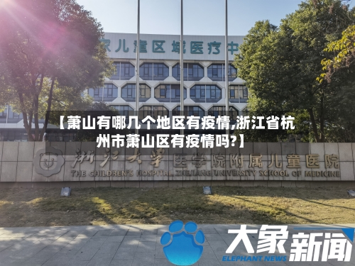 【萧山有哪几个地区有疫情,浙江省杭州市萧山区有疫情吗?】-第3张图片