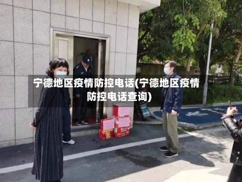 宁德地区疫情防控电话(宁德地区疫情防控电话查询)-第1张图片