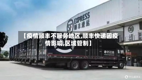 【疫情顺丰不服务地区,顺丰快递因疫情影响,区域管制】-第3张图片