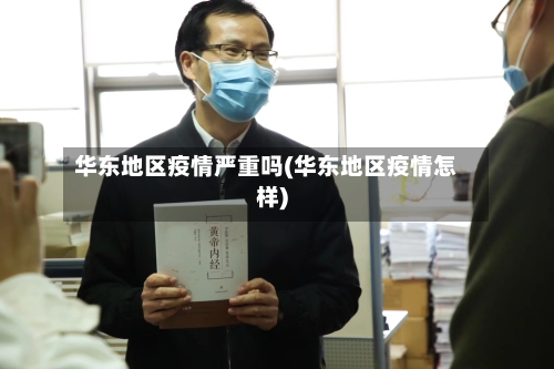 华东地区疫情严重吗(华东地区疫情怎样)-第1张图片