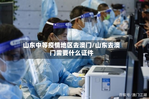 山东中等疫情地区去澳门/山东去澳门需要什么证件-第1张图片