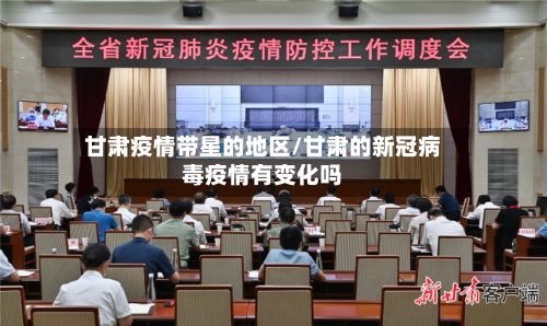 甘肃疫情带星的地区/甘肃的新冠病毒疫情有变化吗-第2张图片