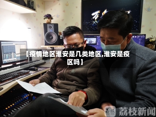 【疫情地区淮安是几类地区,淮安是疫区吗】-第1张图片