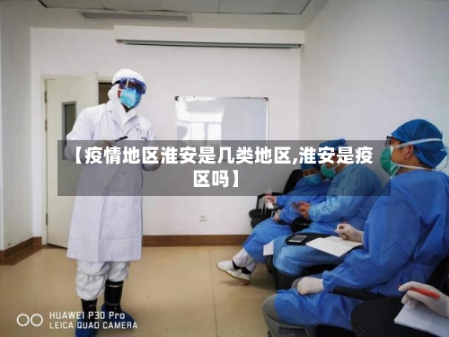 【疫情地区淮安是几类地区,淮安是疫区吗】-第2张图片