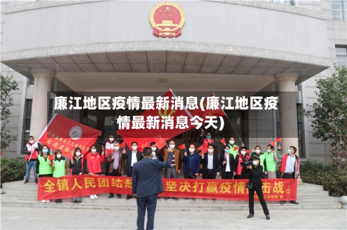 廉江地区疫情最新消息(廉江地区疫情最新消息今天)-第1张图片