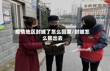 疫情地区封城了怎么回家/封城怎么能出去-第1张图片