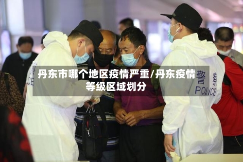 丹东市哪个地区疫情严重/丹东疫情等级区域划分-第3张图片