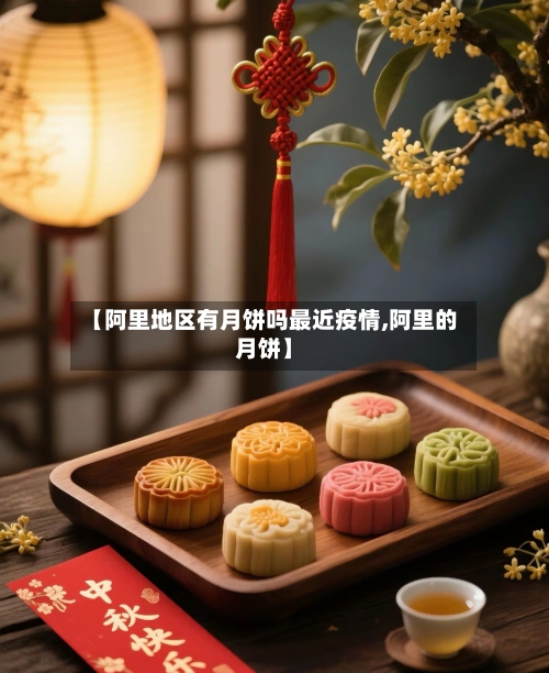 【阿里地区有月饼吗最近疫情,阿里的月饼】-第1张图片