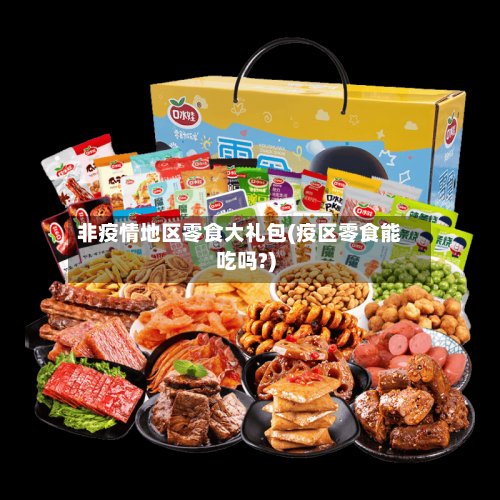 非疫情地区零食大礼包(疫区零食能吃吗?)-第2张图片