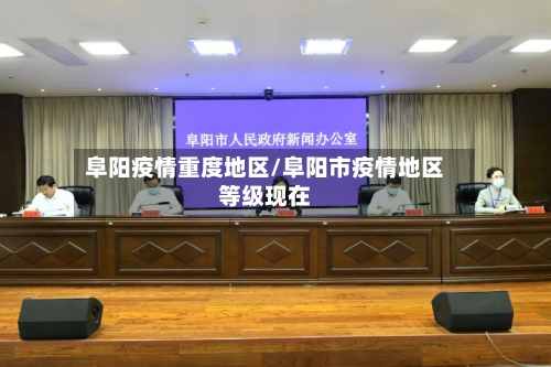 阜阳疫情重度地区/阜阳市疫情地区等级现在-第1张图片