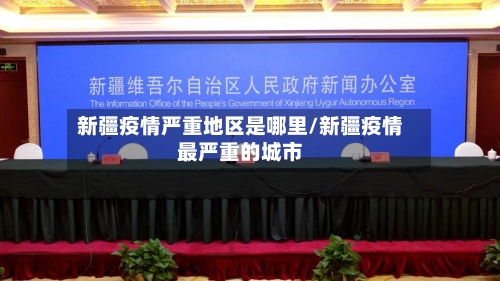 新疆疫情严重地区是哪里/新疆疫情最严重的城市-第1张图片