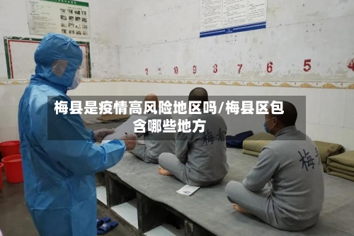 梅县是疫情高风险地区吗/梅县区包含哪些地方-第1张图片