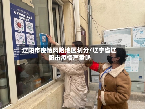 辽阳市疫情风险地区划分/辽宁省辽阳市疫情严重吗-第1张图片