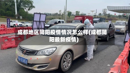 成都地区简阳疫情情况怎么样(成都简阳最新疫情)-第1张图片