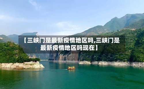 【三峡门是最新疫情地区吗,三峡门是最新疫情地区吗现在】-第1张图片