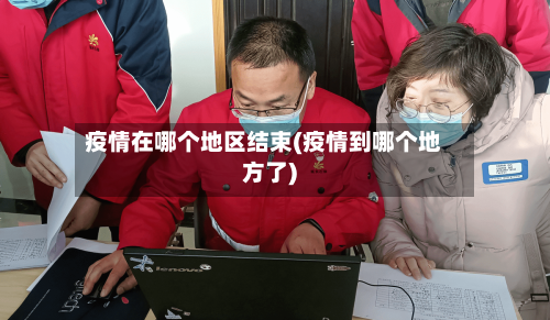 疫情在哪个地区结束(疫情到哪个地方了)-第2张图片