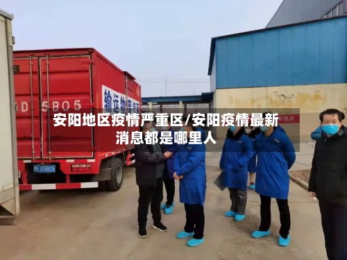 安阳地区疫情严重区/安阳疫情最新消息都是哪里人-第2张图片