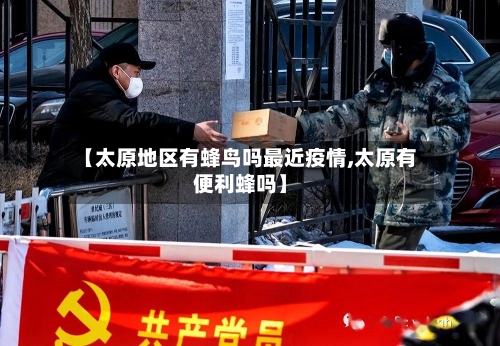 【太原地区有蜂鸟吗最近疫情,太原有便利蜂吗】-第1张图片