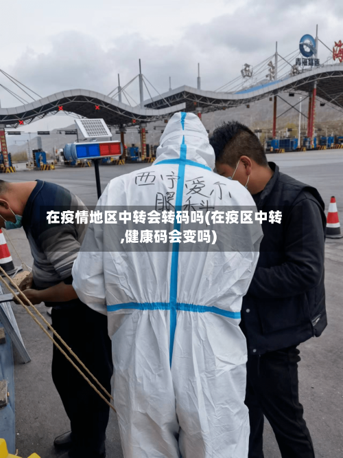 在疫情地区中转会转码吗(在疫区中转,健康码会变吗)-第3张图片