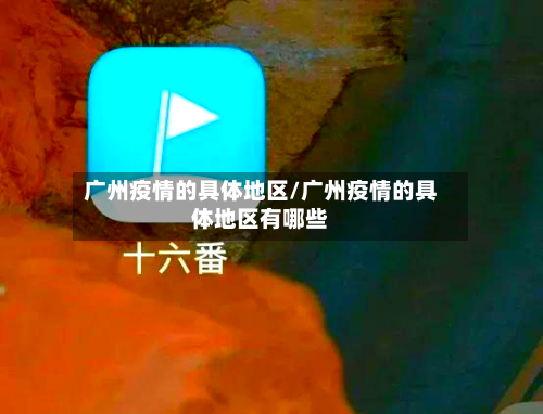 广州疫情的具体地区/广州疫情的具体地区有哪些-第1张图片