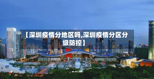 【深圳疫情分地区吗,深圳疫情分区分级防控】-第1张图片