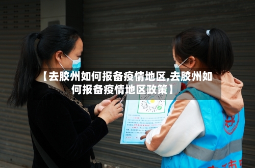 【去胶州如何报备疫情地区,去胶州如何报备疫情地区政策】-第2张图片