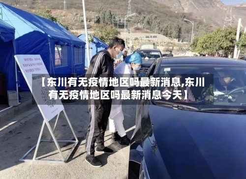 【东川有无疫情地区吗最新消息,东川有无疫情地区吗最新消息今天】-第3张图片