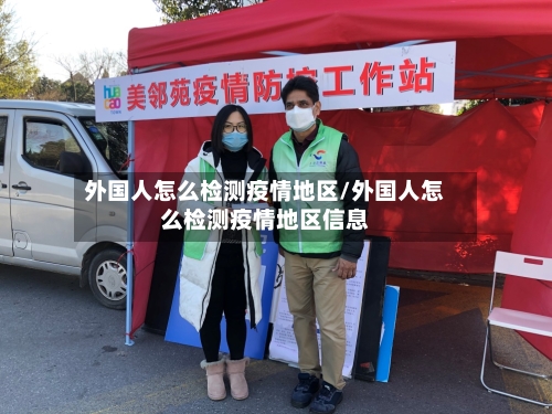 外国人怎么检测疫情地区/外国人怎么检测疫情地区信息-第1张图片