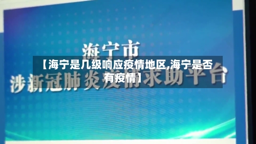 【海宁是几级响应疫情地区,海宁是否有疫情】-第1张图片