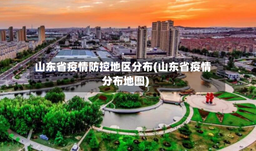 山东省疫情防控地区分布(山东省疫情分布地图)-第1张图片