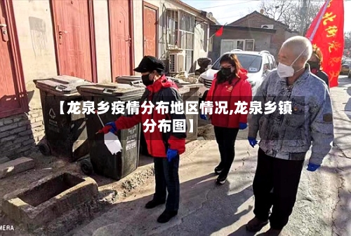【龙泉乡疫情分布地区情况,龙泉乡镇分布图】-第1张图片