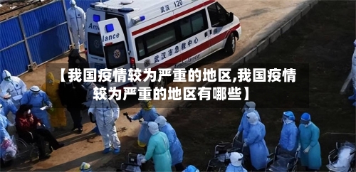 【我国疫情较为严重的地区,我国疫情较为严重的地区有哪些】-第1张图片