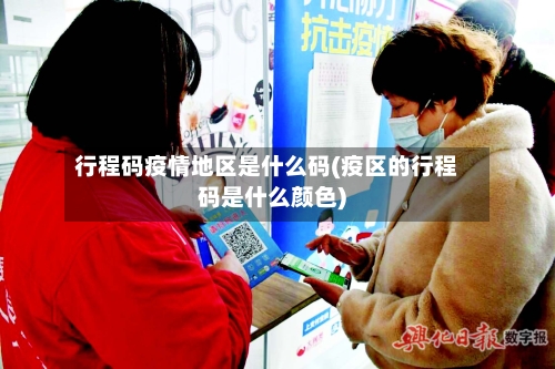 行程码疫情地区是什么码(疫区的行程码是什么颜色)-第1张图片