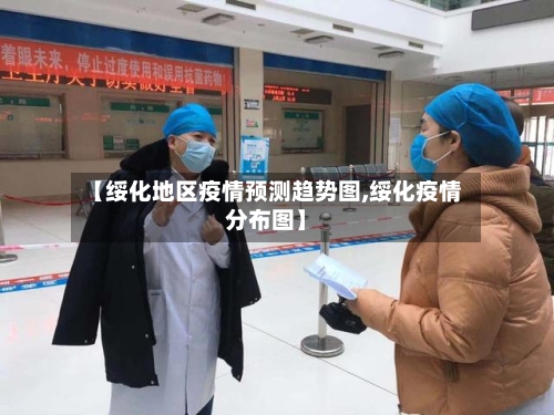 【绥化地区疫情预测趋势图,绥化疫情分布图】-第3张图片