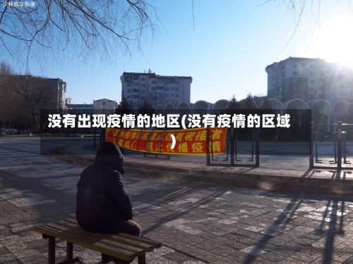 没有出现疫情的地区(没有疫情的区域)-第1张图片