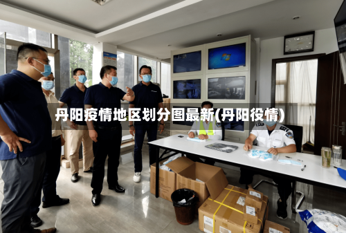 丹阳疫情地区划分图最新(丹阳役情)-第1张图片