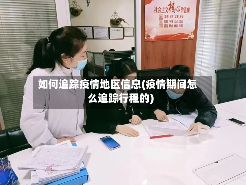 如何追踪疫情地区信息(疫情期间怎么追踪行程的)-第2张图片